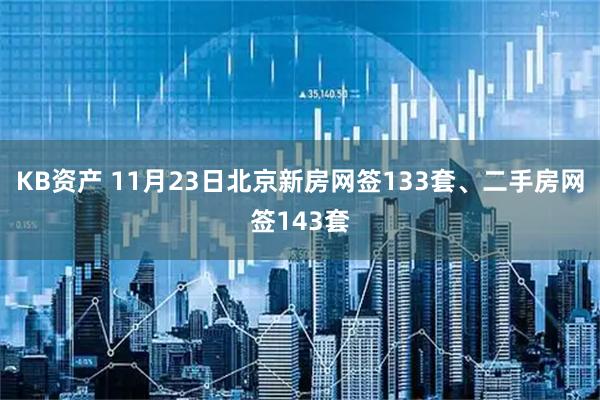 KB資產 11月23日北京新房網簽133套、二手房網簽143套